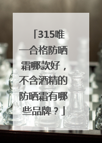 315唯一合格防晒霜哪款好，不含酒精的防晒霜有哪些品牌？